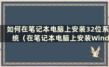 如何在笔记本电脑上安装32位系统（在笔记本电脑上安装Windows 7）